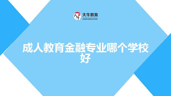 成人教育金融專業(yè)哪個學(xué)校好