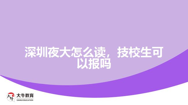 深圳夜大怎么讀，技校生可以報(bào)嗎