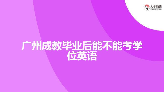 廣州成教畢業(yè)后能不能考學位英語