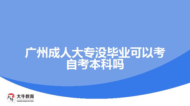 廣州成人大專沒(méi)畢業(yè)可以考自考本科嗎