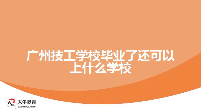 廣州技工學校畢業(yè)了還可以上什么學校