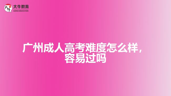 廣州成人高考難度怎么樣,容易過嗎
