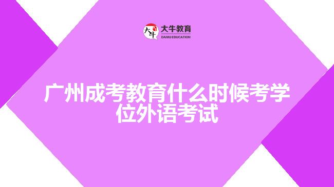 廣州成考教育什么時(shí)候考學(xué)位外語考試