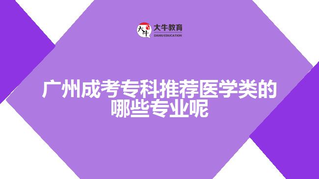 廣州成考?？仆扑]醫(yī)學(xué)類的哪些專業(yè)呢