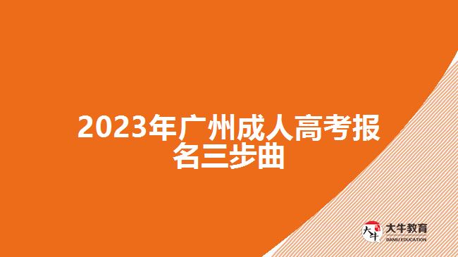 2023年廣州成人高考報(bào)名三步曲