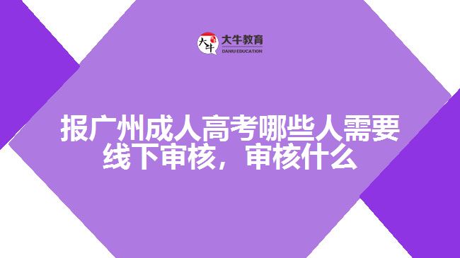 報(bào)廣州成人高考哪些人需要線(xiàn)下審核