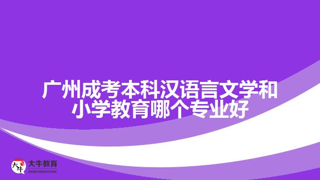 廣州成考本科漢語言文學(xué)和小學(xué)教育哪個專業(yè)好