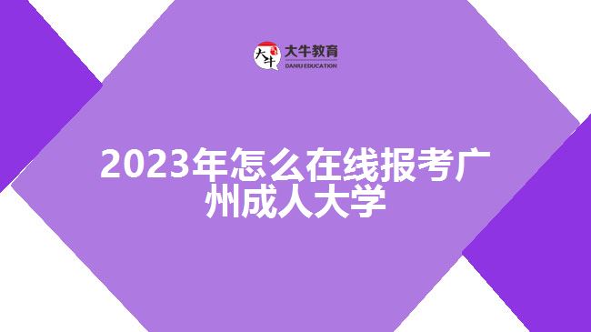 2023年怎么在線報考廣州成人大學(xué)
