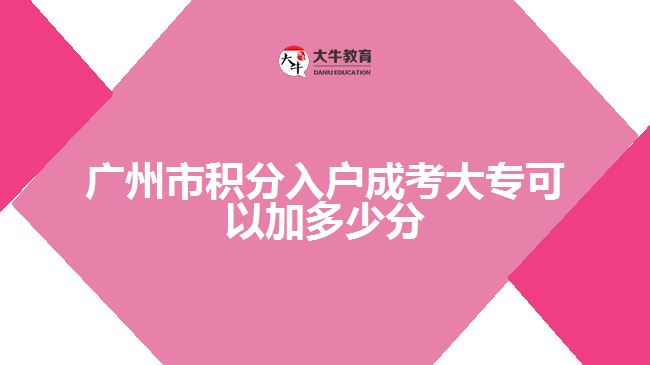 廣州市積分入戶(hù)成考大專(zhuān)可以加多少分