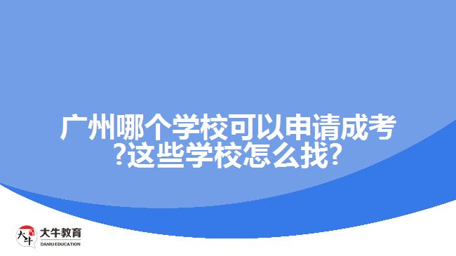 廣州哪個(gè)學(xué)?？梢陨暾?qǐng)成考?這些學(xué)校怎么找?