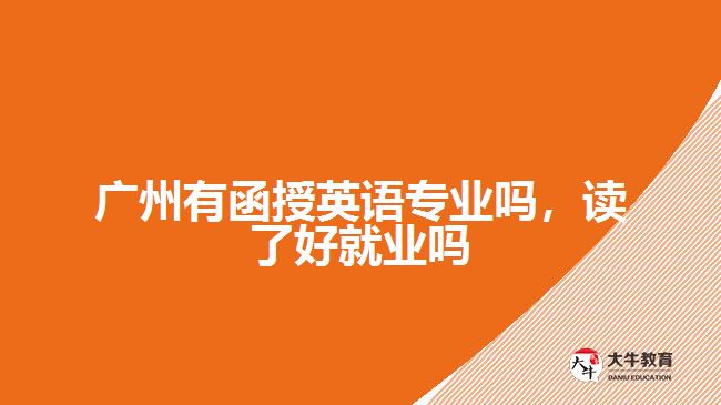 廣州有函授英語專業(yè)嗎，讀了好就業(yè)嗎