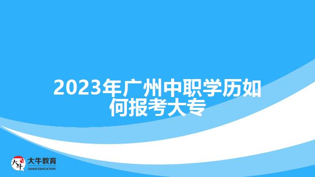 2023年廣州中職學(xué)歷如何報考大專
