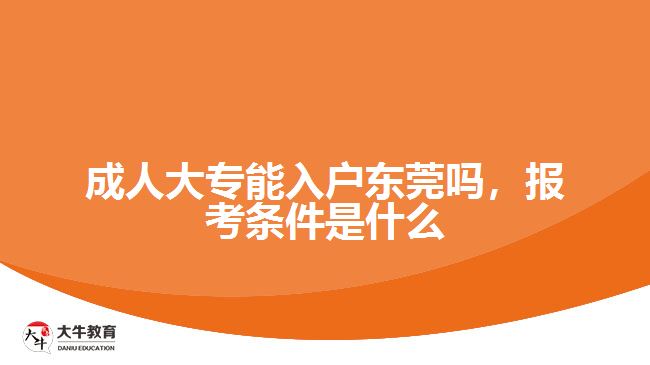 成人大專能入戶東莞嗎,報考條件