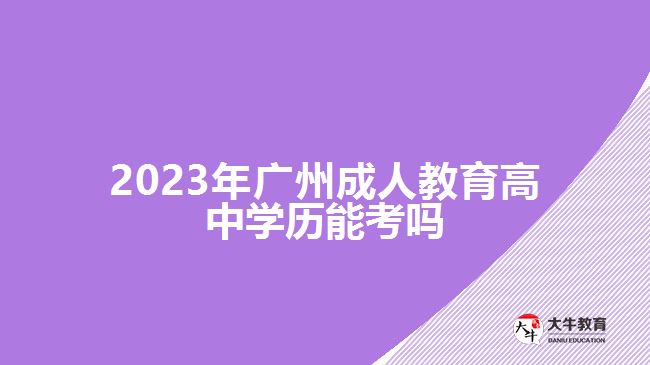 2023年廣州成人教育高中學歷能考嗎