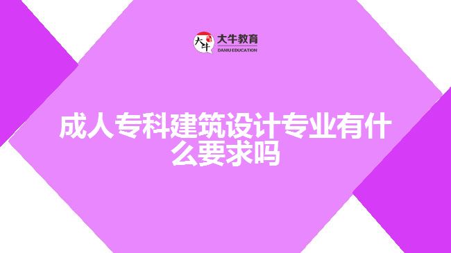 成人?？平ㄖO(shè)計專業(yè)有什么要求嗎