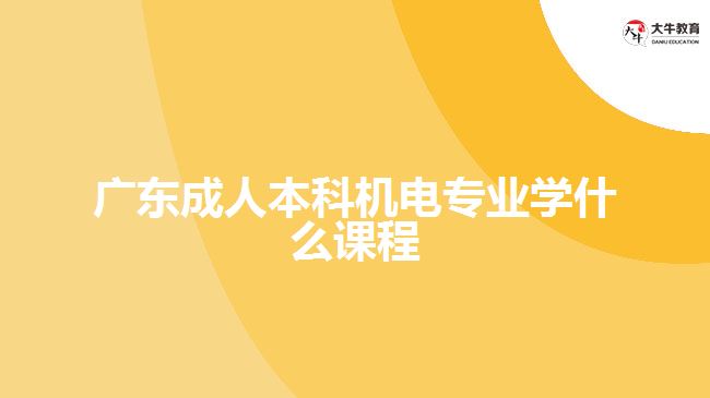 廣東成人本科機(jī)電專(zhuān)業(yè)學(xué)什么課程