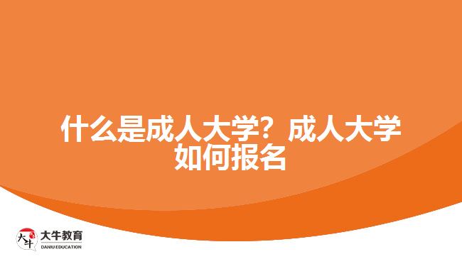 什么是成人大學(xué)？成人大學(xué)如何報(bào)名