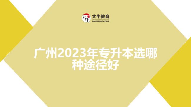 廣州2023年專升本選哪種途徑好