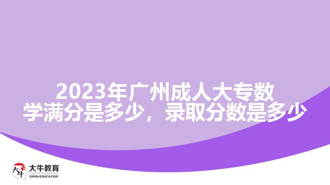 2023年廣州成人大專(zhuān)數(shù)學(xué)滿(mǎn)分是多少