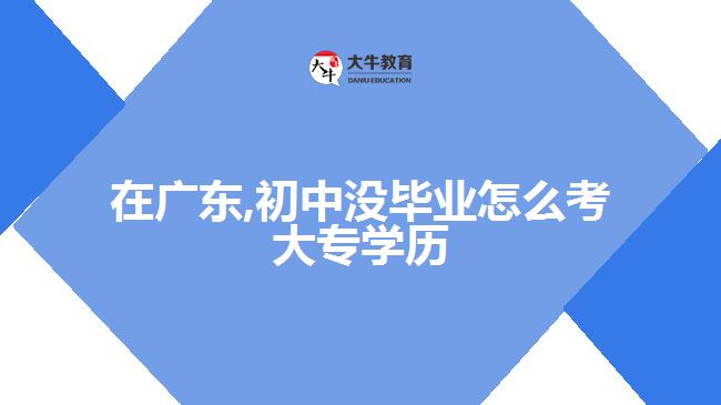 在廣東,初中沒畢業(yè)怎么考大專學歷