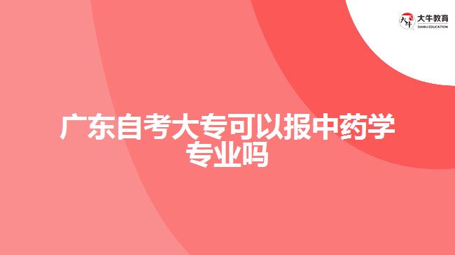 廣東自考大專可以報中藥學專業(yè)嗎