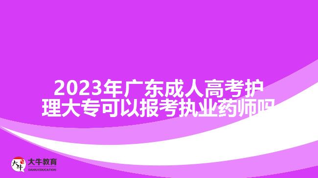 2023年廣東成人高考護(hù)理大?？梢詧?bào)考執(zhí)業(yè)藥師嗎