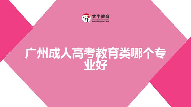 廣州成人高考教育類哪個(gè)專業(yè)好