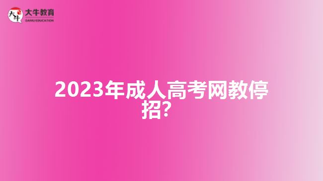 2023年成人高考網(wǎng)教停招？