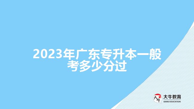 2023年廣東專升本一般考多少分過(guò)