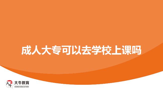 成人大?？梢匀W(xué)校上課嗎