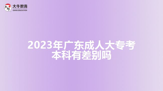 2023年廣東成人大?？急究朴胁顒e嗎