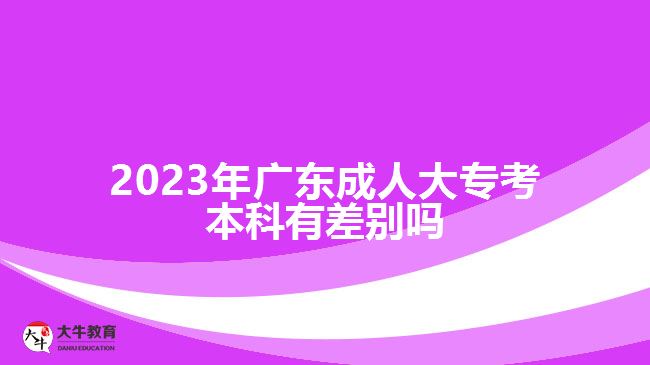 2023年廣東成人大專考本科有差別嗎