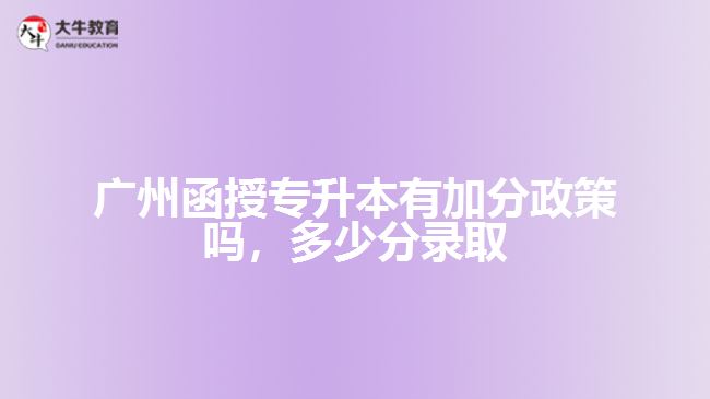 廣州函授專(zhuān)升本有加分政策嗎