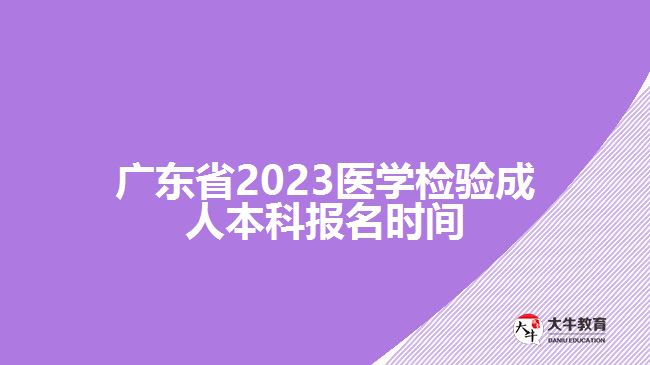 廣東省2023醫(yī)學(xué)檢驗成人本科報名時間