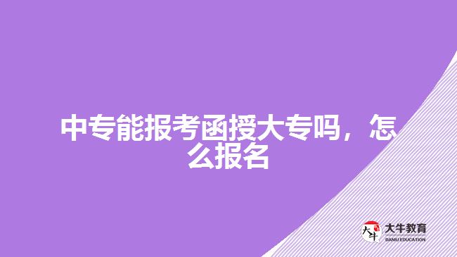 中專能報(bào)考函授大專嗎,怎么報(bào)名