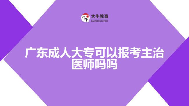 廣東成人大?？梢詧罂贾髦吾t(yī)師嗎嗎