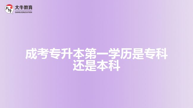 成考專升本第一學(xué)歷是?？七€是本科