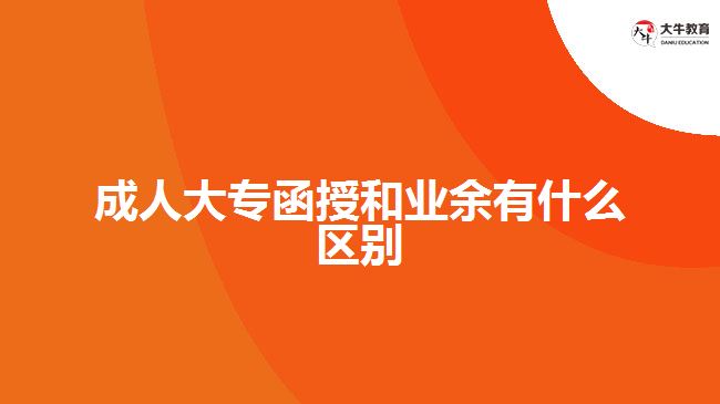 成人大專(zhuān)函授和業(yè)余有什么區(qū)別