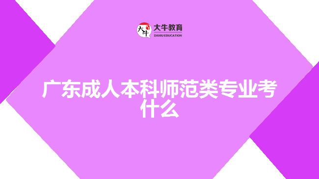 廣東成人本科師范類(lèi)專(zhuān)業(yè)考什么