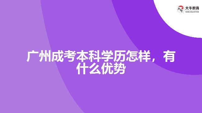 廣州成考本科學(xué)歷怎樣，有什么優(yōu)勢