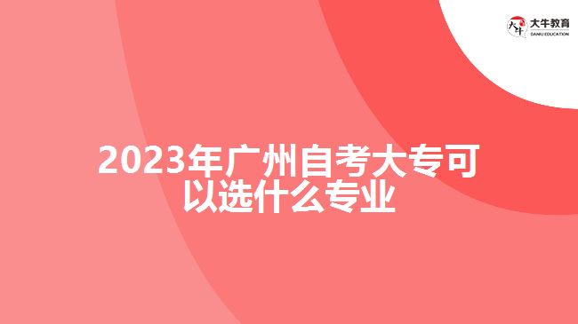 2023年廣州自考大?？梢赃x什么專業(yè)