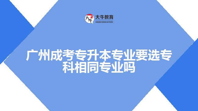 成考專升本專業(yè)要選?？葡嗤瑢I(yè)嗎