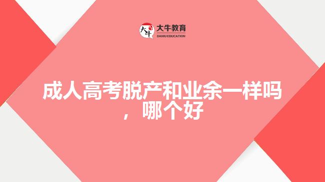 成人高考脫產(chǎn)和業(yè)余一樣嗎，哪個(gè)好