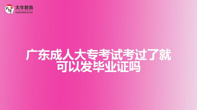 廣東成人大專考試考過了就可以發(fā)畢業(yè)證嗎