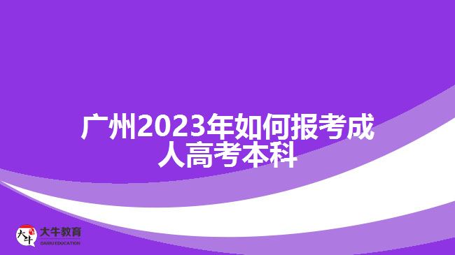 廣州2023年如何報考成人高考本科
