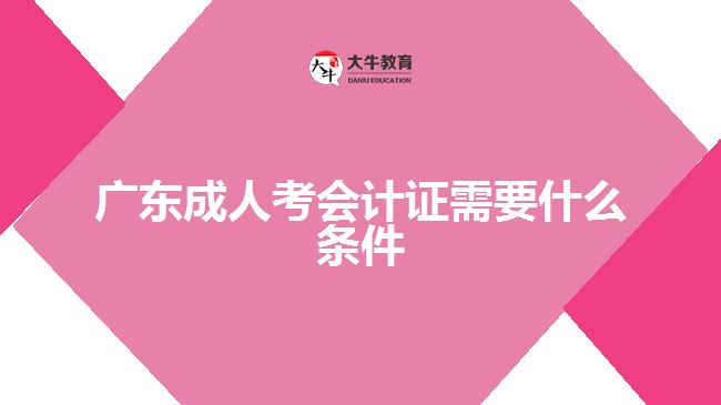 廣東成人考會計證需要什么條件