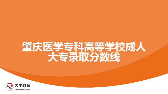 肇慶醫(yī)學(xué)?？聘叩葘W(xué)校成人大專錄取線