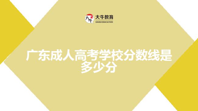 廣東成人高考學(xué)校分數(shù)線是多少分