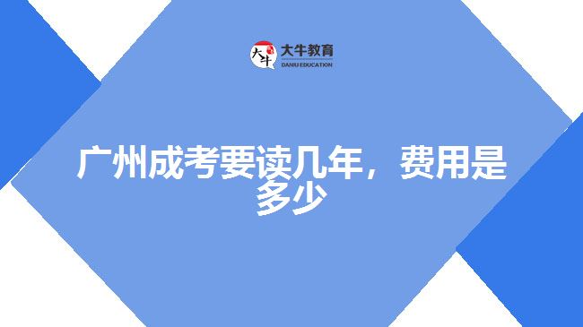 廣州成考要讀幾年，費(fèi)用是多少