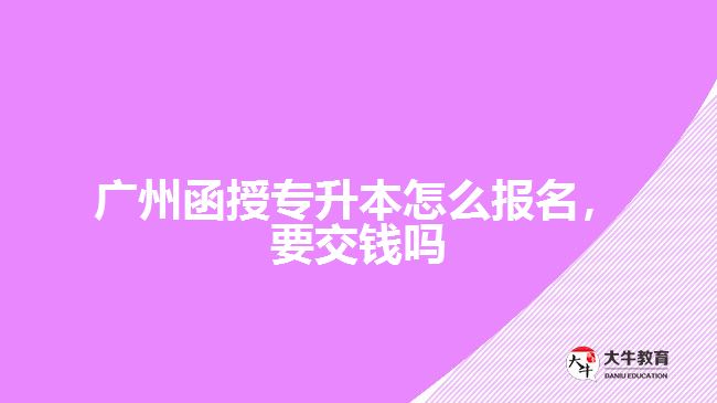 廣州函授專升本怎么報名，要交錢嗎